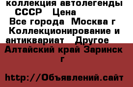 коллекция автолегенды СССР › Цена ­ 85 000 - Все города, Москва г. Коллекционирование и антиквариат » Другое   . Алтайский край,Заринск г.